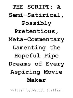 THE SCRIPT: A Semi-Satirical, Possibly Pretentious, Meta-Commentary Lamenting the Hopeful Pipe Dreams of Every Aspiring Movie Maker