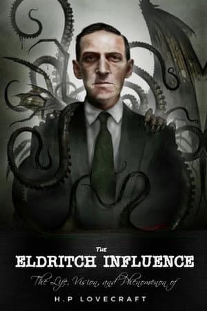 The Eldritch Influence: The Life, Vision, and Phenomenon of H.P. Lovecraft