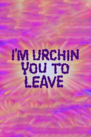 I'm Urchin You to Leave